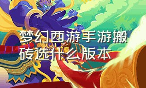 梦幻西游手游搬砖选什么版本