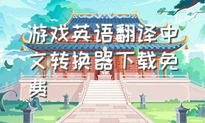 游戏英语翻译中文转换器下载免费（游戏翻译器英语翻中文）