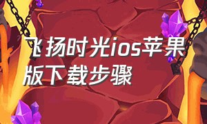 飞扬时光ios苹果版下载步骤（飞扬时光影视苹果版怎么下载）