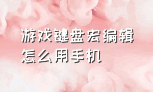 游戏键盘宏编辑怎么用手机