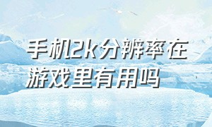 手机2k分辨率在游戏里有用吗