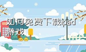 如何免费下载ipad游戏（苹果ipad怎么下载免费的游戏）