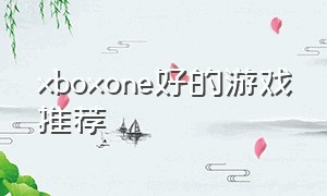 xboxone好的游戏推荐（xboxone游戏推荐2021）