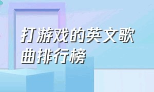 打游戏的英文歌曲排行榜（适合打游戏的英文歌完整版）