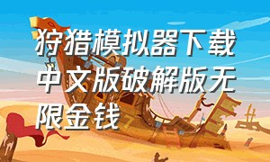 狩猎模拟器下载中文版破解版无限金钱（狩猎模拟器无限金币版如何下载）