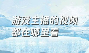 游戏主播的视频都在哪里看