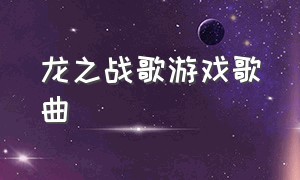 龙之战歌游戏歌曲