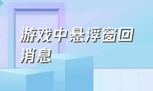 游戏中悬浮窗回消息（在游戏里怎样悬浮窗回复消息）