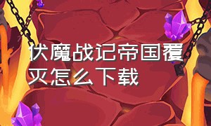 伏魔战记帝国覆灭怎么下载