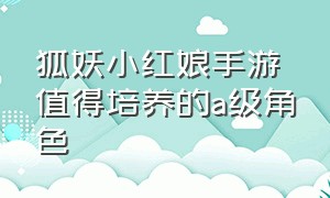 狐妖小红娘手游值得培养的a级角色（狐妖小红娘手游平民职业选择）