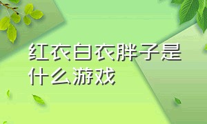 红衣白衣胖子是什么游戏