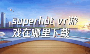superhot vr游戏在哪里下载