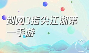 剑网3指尖江湖第一手游（剑网3指尖江湖百度百科）