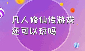 凡人修仙传游戏还可以玩吗