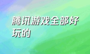 腾讯游戏全部好玩的（十大好玩的腾讯游戏）