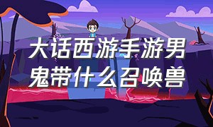 大话西游手游男鬼带什么召唤兽