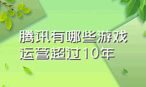 腾讯有哪些游戏运营超过10年