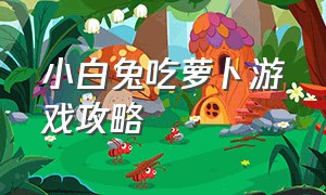 小白兔吃萝卜游戏攻略（兔子吃萝卜经典游戏）