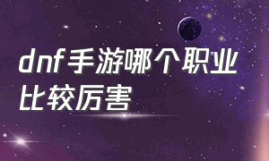 DNF手游哪个职业比较厉害