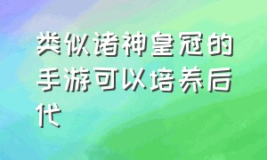 类似诸神皇冠的手游可以培养后代