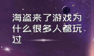 海盗来了游戏为什么很多人都玩过