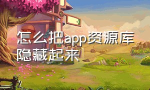 怎么把app资源库隐藏起来