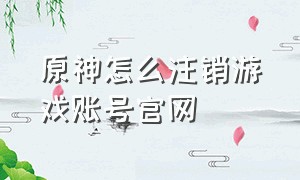 原神怎么注销游戏账号官网