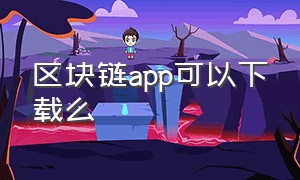 区块链app可以下载么（区块链app十大排名软件）