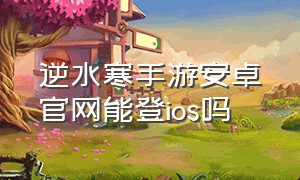 逆水寒手游安卓官网能登ios吗