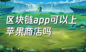 区块链app可以上苹果商店吗（苹果区块链app十大排名）