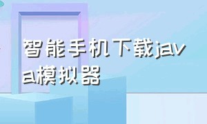 智能手机下载java模拟器（智能手机下载java模拟器好用吗）