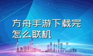 方舟手游下载完怎么联机