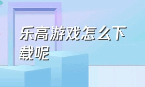 乐高游戏怎么下载呢