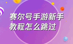 赛尔号手游新手教程怎么跳过