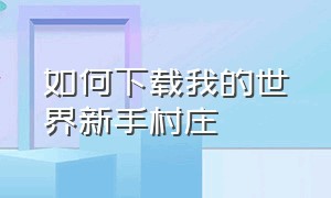 如何下载我的世界新手村庄（如何下载我的世界新手村庄地图）