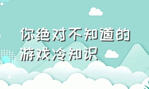 你绝对不知道的游戏冷知识