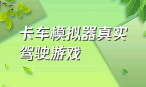 卡车模拟器真实驾驶游戏（真实卡车驾驶模拟器游戏攻略）