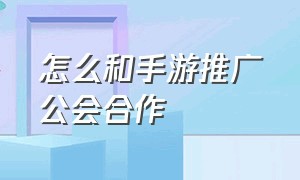 怎么和手游推广公会合作