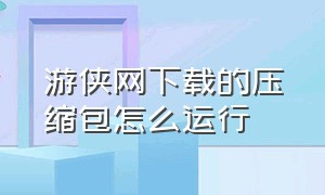 游侠网下载的压缩包怎么运行