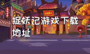 捉妖记游戏下载地址（捉妖记游戏免费内购版）