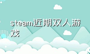 steam近期双人游戏（steam最新最热双人游戏）