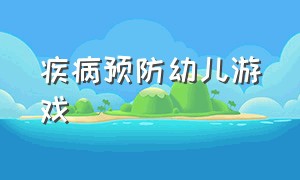 疾病预防幼儿游戏（幼儿疾病预防活动）