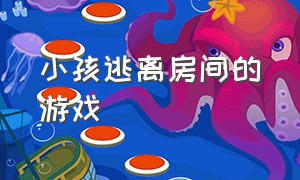 小孩逃离房间的游戏（小孩逃离房间的游戏有哪些）