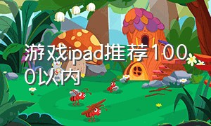 游戏ipad推荐1000以内