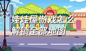 娃娃屋游戏怎么解锁全部地图