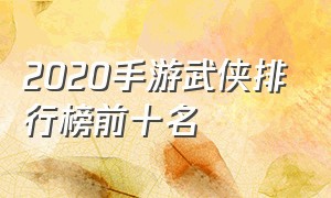 2020手游武侠排行榜前十名