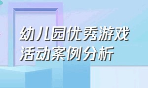 幼儿园优秀游戏活动案例分析