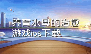 养育水母的治愈游戏ios下载