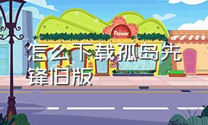 怎么下载孤岛先锋旧版