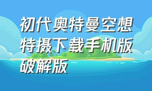 初代奥特曼空想特摄下载手机版破解版